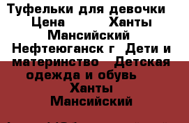 Туфельки для девочки › Цена ­ 500 - Ханты-Мансийский, Нефтеюганск г. Дети и материнство » Детская одежда и обувь   . Ханты-Мансийский